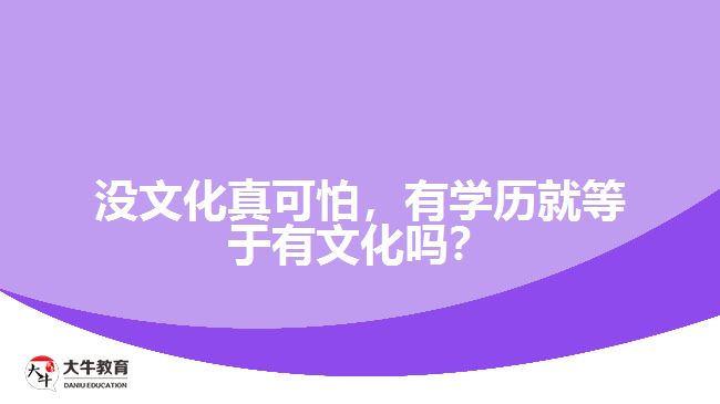 沒文化真可怕，有學(xué)歷就等于有文化嗎？