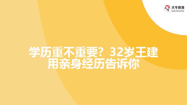 學(xué)歷重不重要？32歲王建用親身經(jīng)歷告訴你