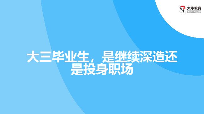 大三畢業(yè)生，是繼續(xù)深造還是投身職場