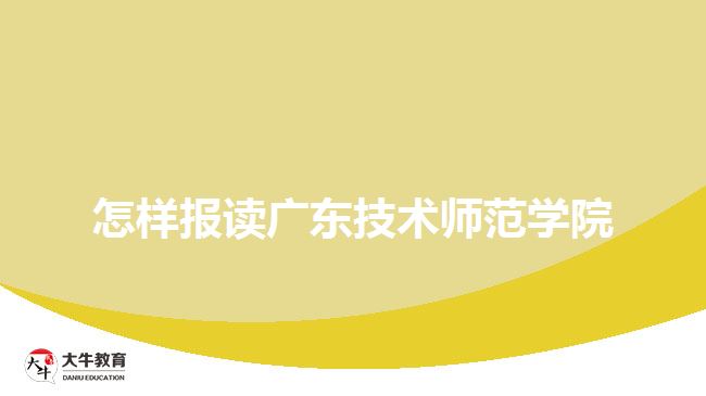 怎樣報讀廣東技術師范學院