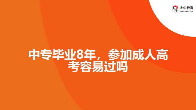 中專畢業(yè)8年，參加成人高考容易過(guò)嗎