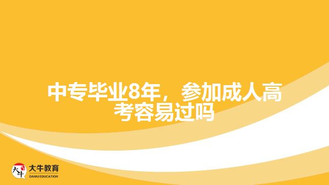 中專畢業(yè)8年，參加成人高考容易過嗎