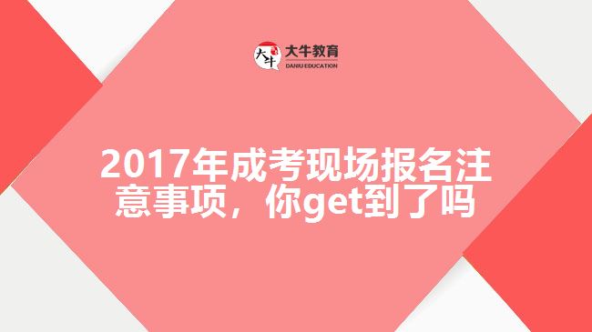 2017年成考現(xiàn)場報(bào)名注意事項(xiàng)，你get到了嗎