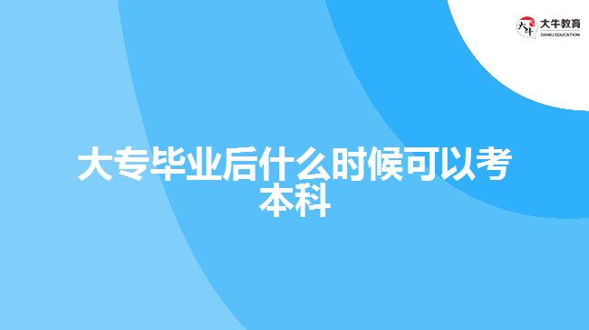 大專畢業(yè)后什么時(shí)候可以考本科