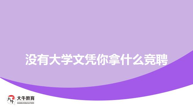 沒有大學文憑你拿什么競聘