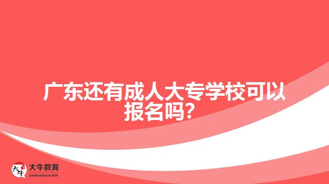 2018年廣東還有成人大專學(xué)校報名嗎