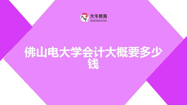 佛山電大學(xué)會(huì)計(jì)大概要多少錢