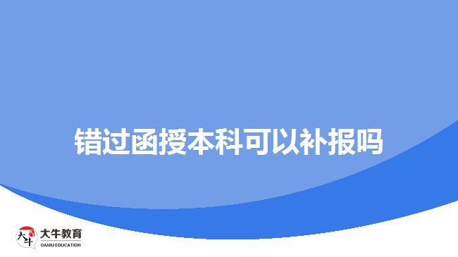 錯(cuò)過函授本科可以補(bǔ)報(bào)嗎