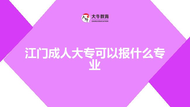 江門(mén)成人大專(zhuān)可以報(bào)什么專(zhuān)業(yè)