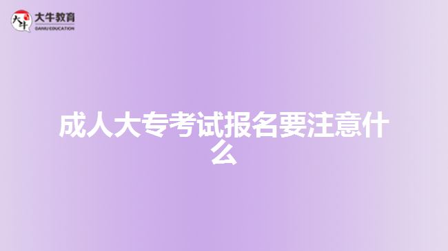 成人大專考試報(bào)名要注意什么