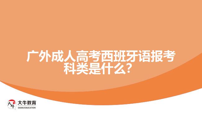 廣外成人高考西班牙語報(bào)考科類是什么？