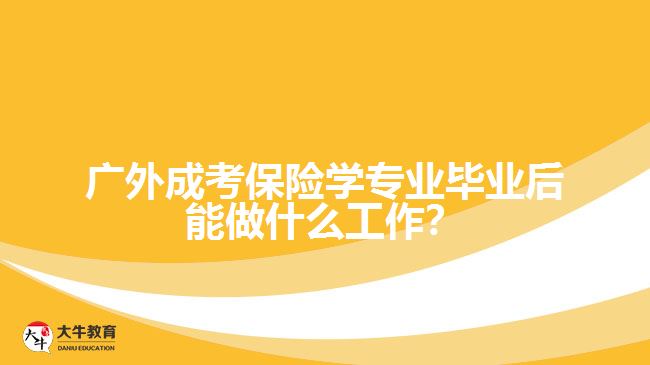 廣外成考保險(xiǎn)學(xué)專業(yè)畢業(yè)后能做什么工作？