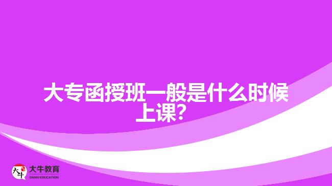 <b>大專函授班一般是什么時候上課？</b>