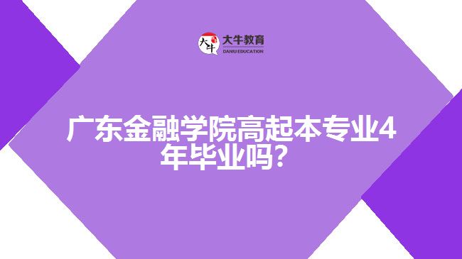 廣東金融學(xué)院高起本專業(yè)4年畢業(yè)嗎？