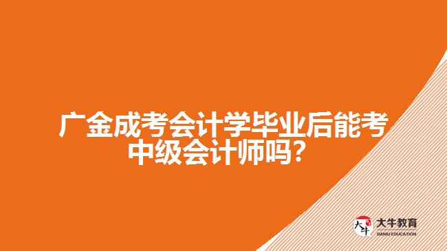 廣金成考會計(jì)學(xué)畢業(yè)后能考中級會計(jì)師嗎？