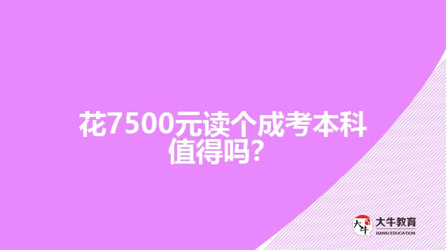 花7500元讀個(gè)成考本科值得嗎？