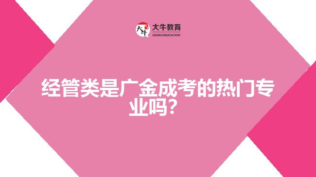 經(jīng)管類是廣金成考的熱門專業(yè)嗎？