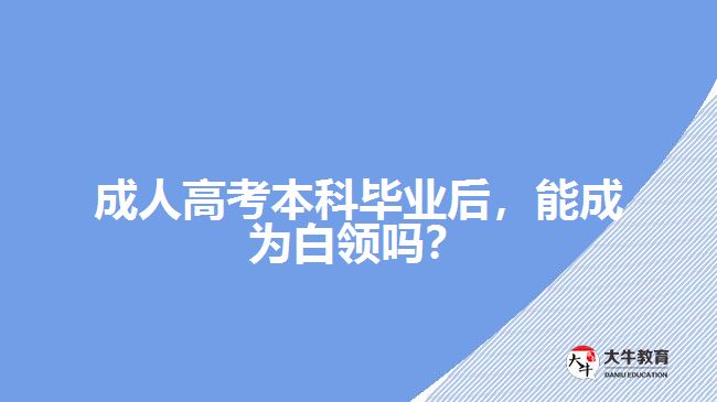 成人高考本科畢業(yè)后，能成為白領(lǐng)嗎？