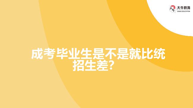 成考畢業(yè)生比統(tǒng)招生差嗎？