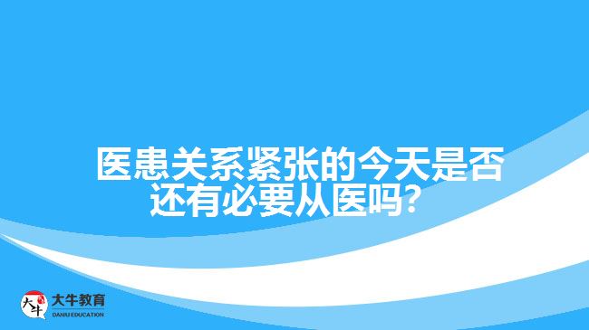 醫(yī)患關(guān)系緊張的今天是否還有必要從醫(yī)嗎？