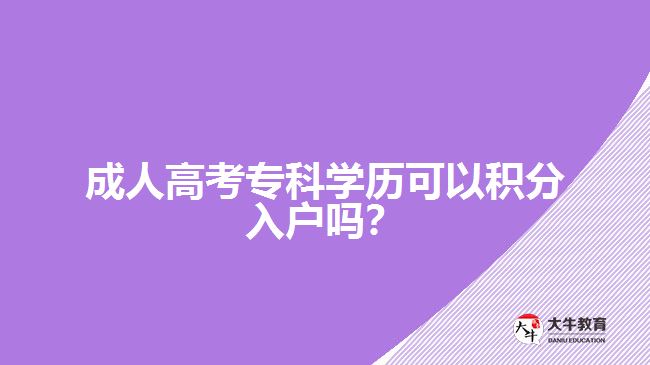 成人高考專科學歷可以積分入戶嗎？