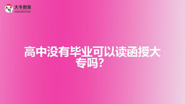 高中沒有畢業(yè)可以讀函授大專嗎？