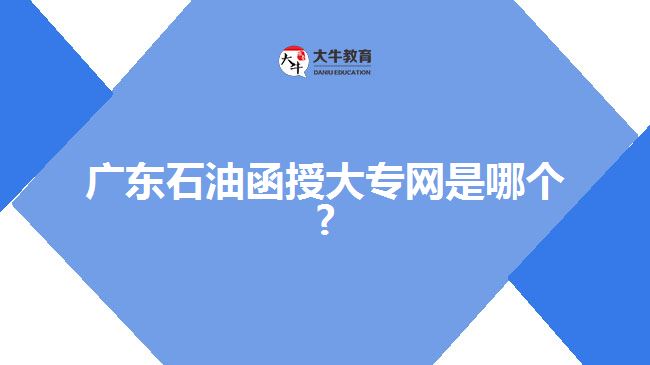 廣東石油函授大專網(wǎng)是哪個?