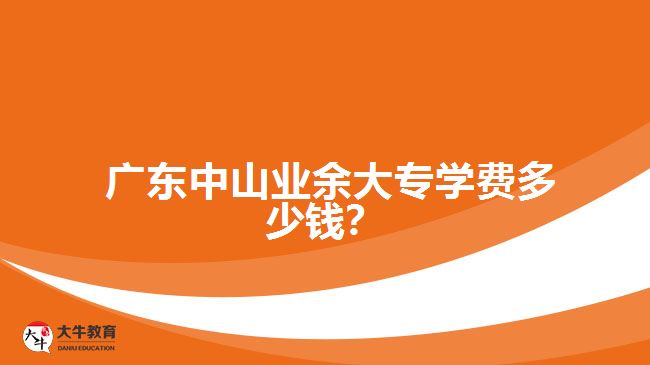  廣東中山業(yè)余大專學(xué)費多少錢？