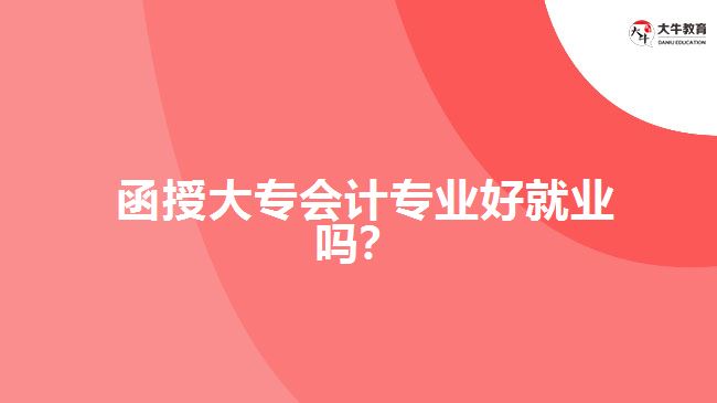 函授大專會(huì)計(jì)專業(yè)好就業(yè)嗎？