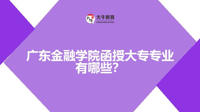 廣東金融學(xué)院函授大專專業(yè)有哪些？