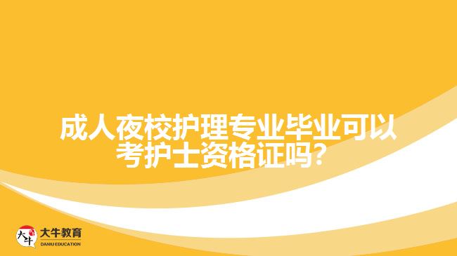 成人夜校護(hù)理專業(yè)畢業(yè)可以考護(hù)士資格證嗎？