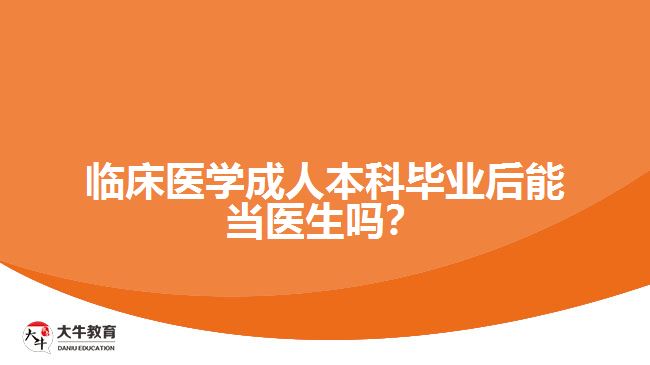 臨床醫(yī)學(xué)成人本科畢業(yè)后能當(dāng)醫(yī)生嗎？