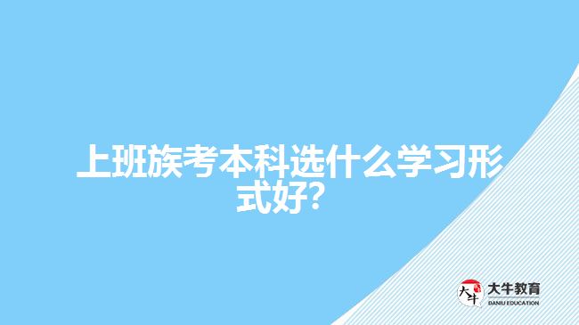 上班族考本科選什么學(xué)習(xí)形式好？