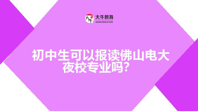  初中生可以報(bào)讀佛山電大夜校專業(yè)嗎？