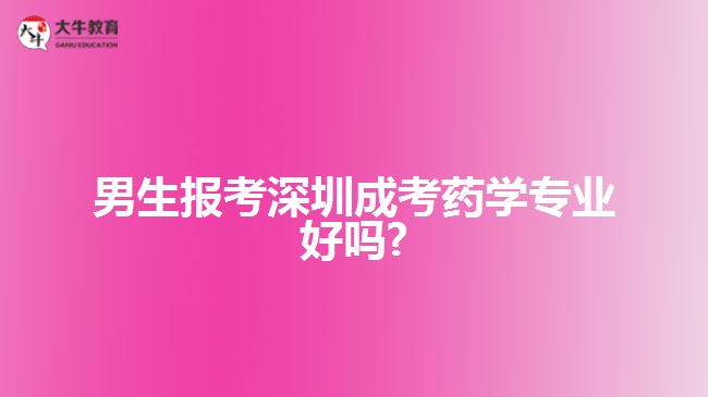 男生報考深圳成考藥學專業(yè)好嗎?