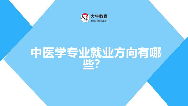  中醫(yī)學(xué)專業(yè)就業(yè)方向有哪些？