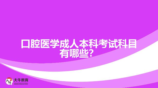 口腔醫(yī)學(xué)成人本科考試科目有哪些？