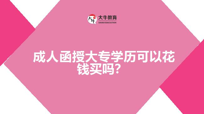  成人函授大專學(xué)歷可以花錢(qián)買(mǎi)嗎？