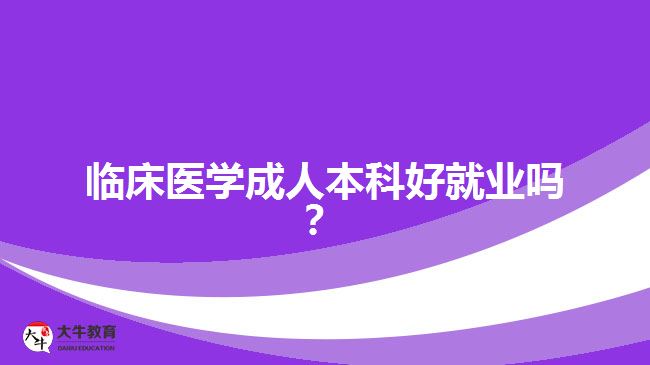 臨床醫(yī)學(xué)成人本科好就業(yè)嗎？