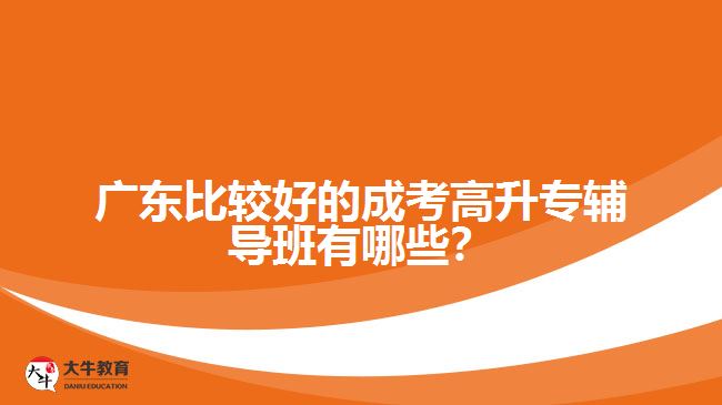 廣東比較好的成考高升專輔導(dǎo)班有哪些？