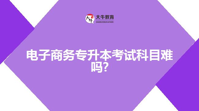 電子商務(wù)專(zhuān)升本考試科目難度