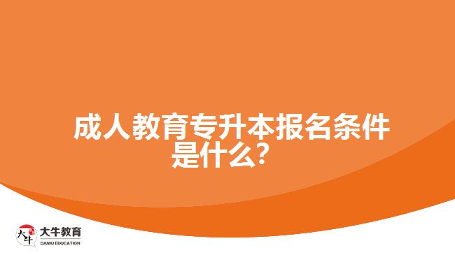  成人教育專(zhuān)升本報(bào)名條件是什么？