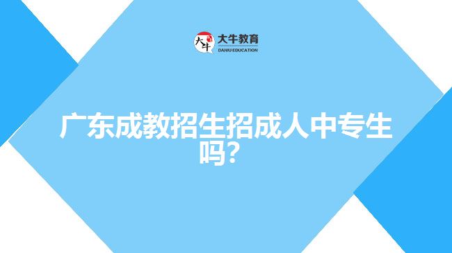 廣東成教招生招成人中專(zhuān)生嗎？