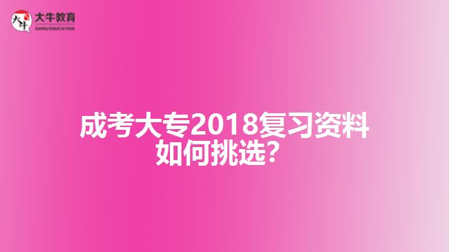 成考大專2018復(fù)習(xí)資料如何挑選？