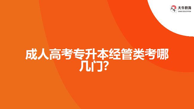 成人高考專升本經(jīng)管類考哪幾門？