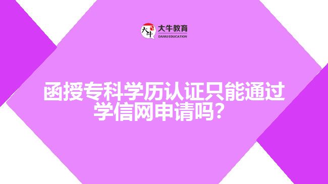 函授?？茖W歷認證只能通過學信網(wǎng)申請嗎？