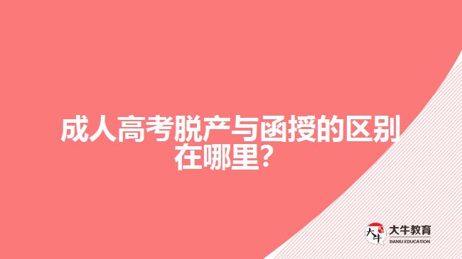 成人高考脫產(chǎn)與函授的區(qū)別在哪里？