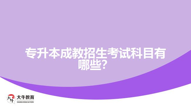 專升本成教招生考試科目有哪些？