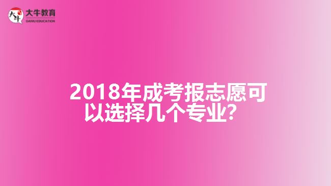 2018年成考報志愿可以選擇幾個專業(yè)？