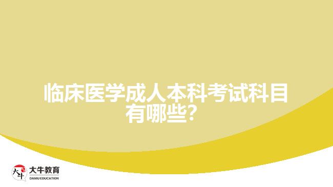 臨床醫(yī)學(xué)成人本科考試科目有哪些？